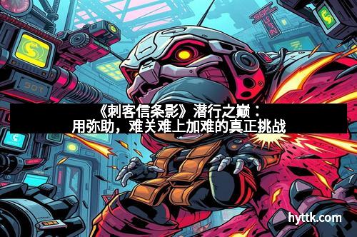 《刺客信条影》潜行之巅：用弥助，难关难上加难的真正挑战