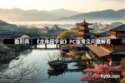 盈彩网：《龙珠超宇宙》PC版常见问题解答
